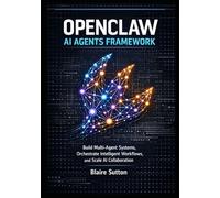 OPENCLAW AI AGENTS FRAMEWORK: Build Multi-Agent Systems, Orchestrate Intelligent Workflows, and Scale AI Collaboration