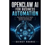 OPENCLAW AI FOR BUSINESS AUTOMATION: Scale Operations with AI Agents, Workflow Automation, and Synthetic Data Strategies