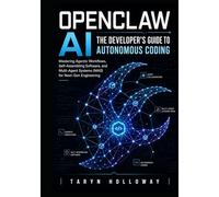 OPENCLAW AI THE DEVELOPER'S GUIDE TO AUTONOMOUS CODING: Mastering Agentic Workflows, Self-Assembling Software, and Multi-Agent Systems (MAS) for Next-Gen Engineering