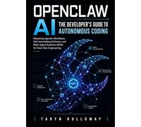 OPENCLAW AI THE DEVELOPER'S GUIDE TO AUTONOMOUS CODING: Mastering Agentic Workflows, Self-Assembling Software, and Multi-Agent Systems (MAS) for Next-Gen Engineering