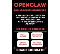 OpenClaw for Absolute Beginners: A Security-First Guide to Installing, Configuring, and Automating with the Open Source AI Agent
