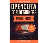 OpenClaw for Beginners Made Easy: Set Up a Self-Hosted, Open-Source AI Agent as Your Personal AI Employee in One Weekend - Automate Work & Life, 24/7, ... Intelligence for Beginners Made Easy)