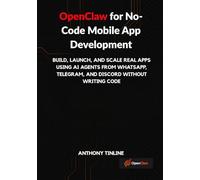 OpenClaw for No-Code Mobile App Development: Build, Launch, and Scale Real Apps Using AI Agents from WhatsApp, Telegram, and Discord Without Writing Code