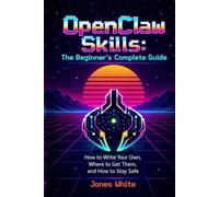 OpenClaw Skills: The Beginner's Complete Guide: How to Write Your Own, Where to Get Them, and How to Stay Safe (Openclaw for Absolute Beginners)
