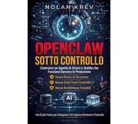 OpenClaw sotto Controllo: Guida pratica agli agenti AI self-hosted: come creare automazioni OpenClaw stabili senza rischi di sicurezza, costi API fuori controllo o configurazioni pericolose
