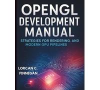 OpenGL Development Manual: Strategies for Rendering, Shaders, and Modern GPU Pipelines (All-in-One Tech Guidebook for Learning Programming, Web ... Apps, Software Tools, and Coding Languages)