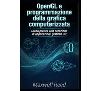 OpenGL e programmazione della grafica computerizzata: Guida pratica alla creazione di applicazioni grafiche 3D
