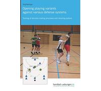 Opening playing variants against various defense systems: Training of decision-making processes with shooting options (Handball Practice Trainingsbooks)