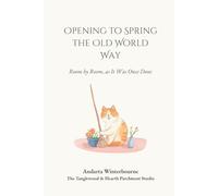Opening to Spring the Old World Way: Room by Room, as It Was Once Done (The Ancestral Living Series: Reconnecting with Traditional Practices and Inherited Wisdom)