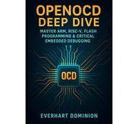 OpenOCD Deep Dive: Master ARM, RISC-V, Flash Programming & Critical Embedded Debugging: A Complete Guide from First Connection to Advanced Multi-Core Systems