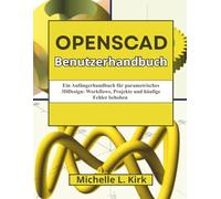 OpenSCAD Benutzerhandbuch: Ein Anfängerhandbuch für parametrisches 3DDesign: Workflows, Projekte und häufige Fehler behoben