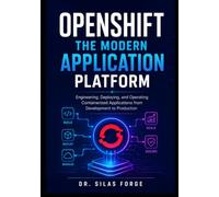 OPENSHIFT: THE MODERN APPLICATION PLATFORM: Engineering, Deploying, and Operating Containerized Applications from Development to Production