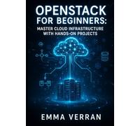 OPENSTACK FOR BEGINNERS: MASTER CLOUD INFRASTRUCTURE WITH HANDS-ON PROJECTS: Learn Private & Hybrid Cloud Deployment, Kubernetes Integration & Edge Computing