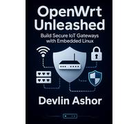 OpenWrt Unleashed: Build Secure IoT Gateways with Embedded Linux
