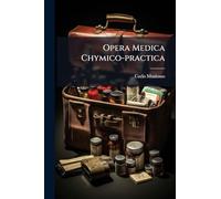 Opera Medica Chymico-practica: In Iii. Partes Divisa: Omnia Juxta Recentiorum Philosophorum Principia, & Medicorum Experimenta, Excogitata, & Adornata ...