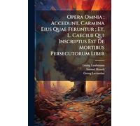Opera Omnia; Accedunt, Carmina Eius Quae Feruntur; Et, L. Caecilii Qui Inscriptus Est De Mortibus Persecutorum Liber