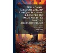 Opera Omnia; Accedunt, Carmina Eius Quae Feruntur; Et, L. Caecilii Qui Inscriptus Est De Mortibus Persecutorum Liber