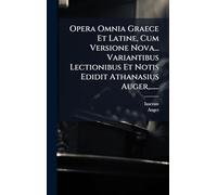 Opera Omnia Graece Et Latine, Cum Versione Nova... Variantibus Lectionibus Et Notis Edidit Athanasius Auger, ......