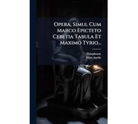 Opera, Simul Cum Marco Epicteto Cebetia Tabula Et Maximo Tyrio...