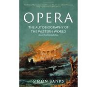 Opera: The Autobiography of the Western World (Illustrated Edition): From theocratic absolutism to liberal democracy, in four centuries of music drama