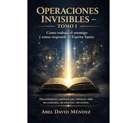 OPERACIONES INVISIBLES - TOMO I: Cómo trabaja el enemigo y cómo responde el Espíritu Santo. Discernimiento espiritual para ministrar vidas sin confusión, sin emoción y sin errores.