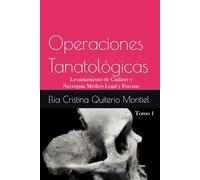 Operaciones Tanatológicas: Tomo 1 Levantamiento de Cadáver y Necropsia Médico Legal y Forense