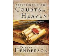 Operating in the Courts of Heaven: Granting God the Legal Rights to Fulfill His Passion and Answer Our Prayers