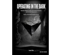 Operating in the Dark: Decision Making Under Uncertainty, Pressure, and Limited Resources (Operating in the Dark: Responsibility Series)
