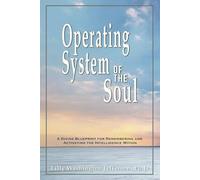 OPERATING SYSTEM OF THE SOUL: A Divine Blueprint for Remembering and Activating the Intelligence Within (THE INFINITE INTELLIGENCE OPERATING SYSTEM)