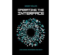Operating the Interface: A Daily Manual for Rendering Your Reality