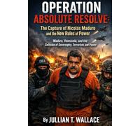 Operation Absolute Resolve: The Capture of Nicolás Maduro and the New Rules of Power: Maduro, Venezuela, and the Collision of Sovereignty, Terrorism, and Power
