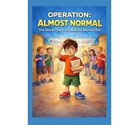 OPERATION: ALMOST NORMAL: THE SECRET DIARY OF A NOT - SO - NORMAL KIDS