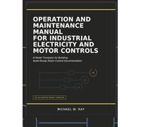 Operation And Maintenance Manual For Industrial Electricity And Motor Controls: A Model Template for Building Audit-Ready Motor Control Documentation.