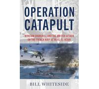 Operation Catapult: Winston Churchill and the British Attack on the French Navy at Mers-el-Kebir