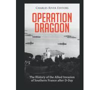 Operation Dragoon: The History of the Allied Invasion of Southern France after D-Day