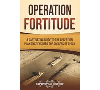 Operation Fortitude: A Captivating Guide to the Deception Plan that Ensured the Success of D-Day (The Second World War)