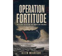 OPERATION FORTITUDE: The Secret Deception That Made D Day Possible