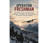 Operation Freshman: The Complete History of Britain’s Failed Glider Raid on Norway’s Heavy Water Plant: World War II, Nazi Germany, and the Secret ... Gunnerside: 7 (Operations of History Series)