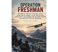 Operation Freshman: The Complete History of Britain’s Failed Glider Raid on Norway’s Heavy Water Plant: World War II, Nazi Germany, and the Secret ... Gunnerside (Operations of History Series)