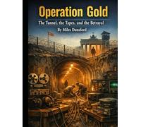 Operation Gold: The Tunnel, the Tapes, and the Betrayal (Zentara Cold War Operations Revealed)