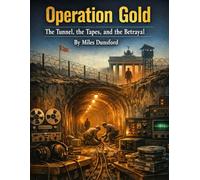 Operation Gold: The Tunnel, the Tapes, and the Betrayal (Zentara Cold War Operations Revealed)