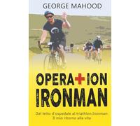 Operation Ironman: Dal letto d’ospedale al triathlon Ironman: Il mio ritorno alla vita