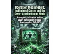 Operation Mockingbird: Institutional Control and the Covert Architecture of Media: Propaganda, Infiltration, and the Covert Manipulation of Global News Agencies, 1948-1976