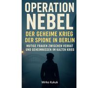 Operation Nebel: Der geheime Krieg der Spione in Berlin: Mutige Frauen zwischen Verrat und Geheimnissen im Kalten Krieg (Echo der Mauer: Ein Land, zwei Geschichten)