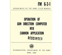 Operation of the Gun Direction Computer M18 Cannon Application FM 6-3-1 (Rescinded): Department of the Army Feild Manual April 1964