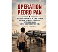 Operation Pedro Pan: The Complete History of the Cuban Children Sent Alone to America: Fidel Castro, the Cold War, Miami, and the Secret Exodus from Cuba