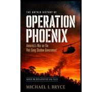 OPERATION PHOENIX: America's War on the Viet Cong Shadow Government: The Untold Story Based On Declassified CIA Files (Secret Files)