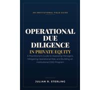 Operational Due Diligence in Private Equity: A Practitioner's Guide to Assessing Managers, Mitigating Operational Risk, and Building an Institutional ODD Program (The Private Markets Career Guides)