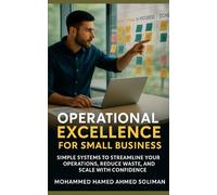 Operational Excellence for Small Business: Simple Systems to Streamline Your Operations, Reduce Waste, and Scale with Confidence