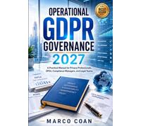Operational GDPR Governance 2027: A Practical Manual for DPOs, Privacy Professionals, and Compliance Teams: A Practical Manual for Privacy Professionals, DPOs, Compliance Managers, and Legal Teams